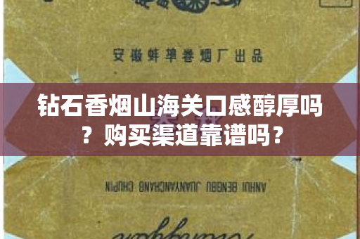 钻石香烟山海关口感醇厚吗？购买渠道靠谱吗？